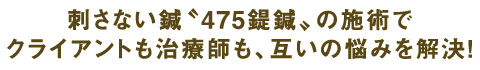 刺さない鍼〝475鍉鍼〟の施術でクライアントも治療師も、互いの悩みを解決!