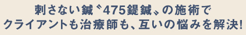 刺さない鍼〝475鍉鍼〟の施術でクライアントも治療師も、互いの悩みを解決!